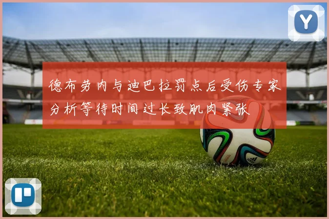 德布劳内与迪巴拉罚点后受伤专家分析等待时间过长致肌肉紧张