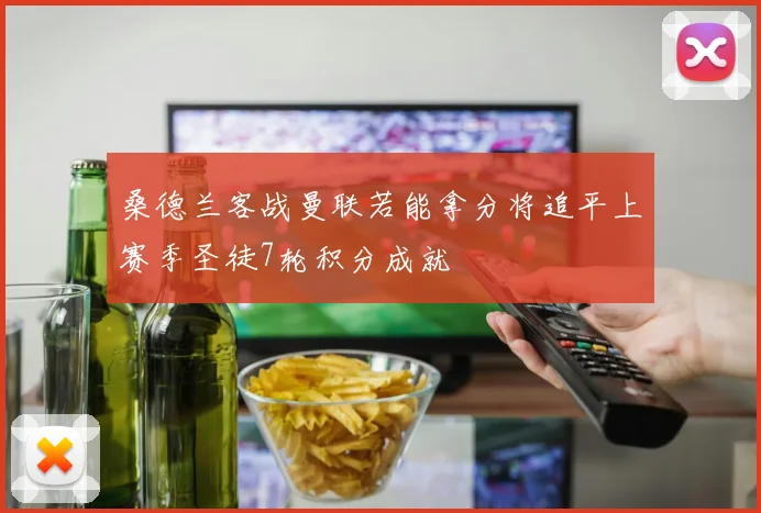 桑德兰客战曼联若能拿分将追平上赛季圣徒7轮积分成就