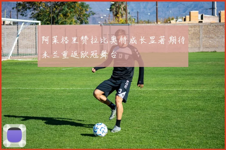 阿莱格里赞拉比奥特成长显著期待米兰重返欧冠舞台