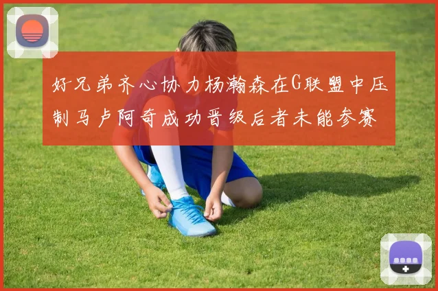 好兄弟齐心协力杨瀚森在G联盟中压制马卢阿奇成功晋级后者未能参赛