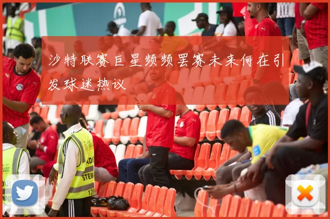 沙特联赛巨星频频罢赛未来何在引发球迷热议