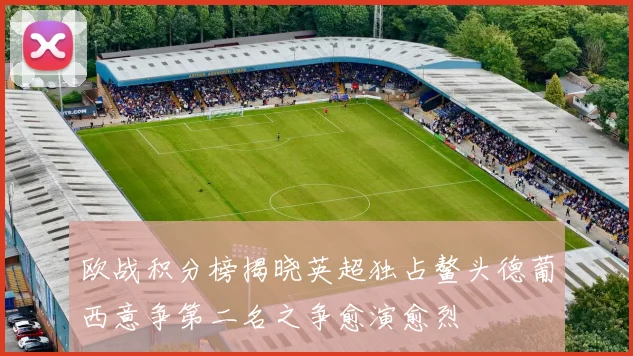欧战积分榜揭晓英超独占鳌头德葡西意争第二名之争愈演愈烈