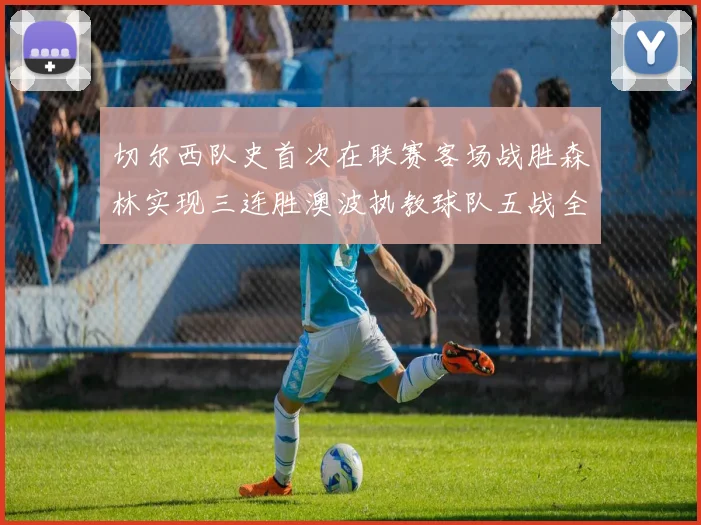 切尔西队史首次在联赛客场战胜森林实现三连胜澳波执教球队五战全胜纪录再创新高
