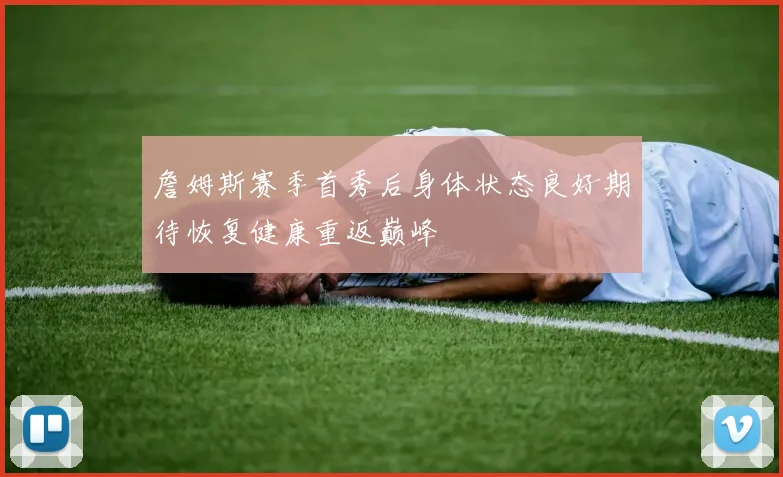 詹姆斯赛季首秀后身体状态良好期待恢复健康重返巅峰