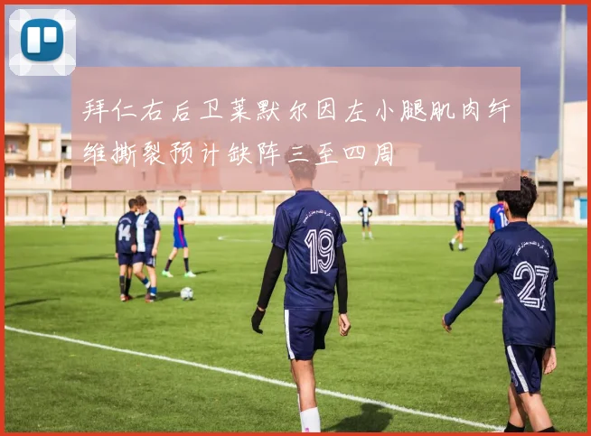 拜仁右后卫莱默尔因左小腿肌肉纤维撕裂预计缺阵三至四周
