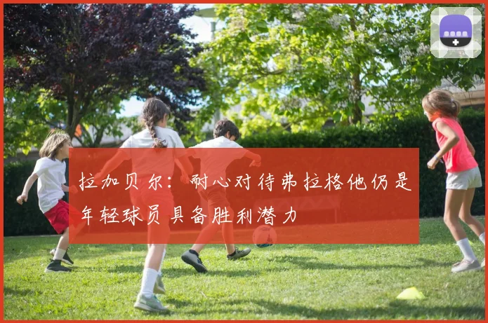 拉加贝尔：耐心对待弗拉格他仍是年轻球员具备胜利潜力