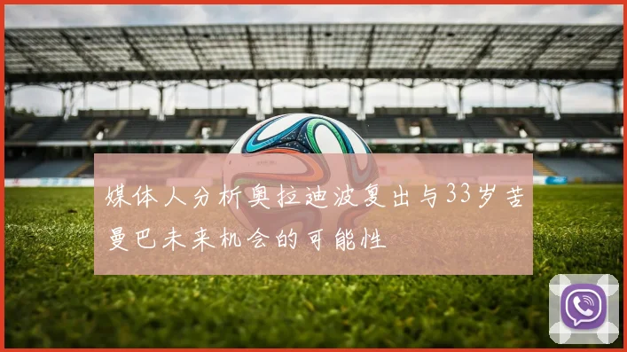 媒体人分析奥拉迪波复出与33岁苦曼巴未来机会的可能性