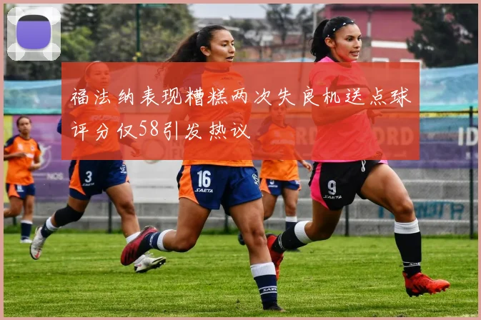 福法纳表现糟糕两次失良机送点球评分仅58引发热议