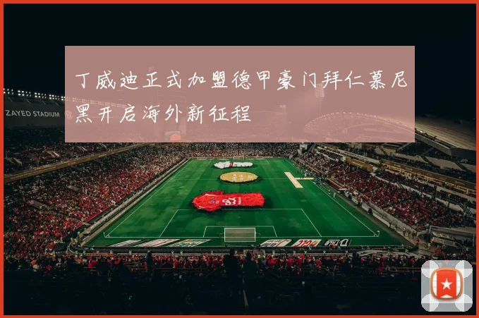 丁威迪正式加盟德甲豪门拜仁慕尼黑开启海外新征程